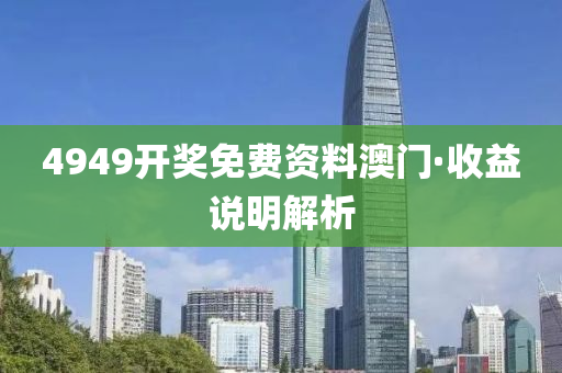 4949开奖免费资料澳门·收益说明解析