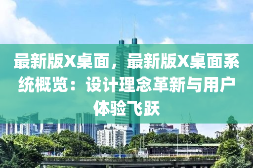 最新版X桌面，最新版X桌面系统概览：设计理念革新与用户体验飞跃