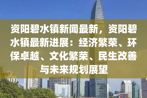 资阳碧水镇新闻最新，资阳碧水镇最新进展：经济繁荣、环保卓越、文化繁荣、民生改善与未来规划展望