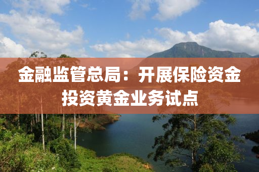 金融监管总局：开展保险资金投资黄金业务试点