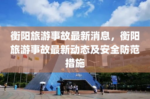 衡阳旅游事故最新消息，衡阳旅游事故最新动态及安全防范措施
