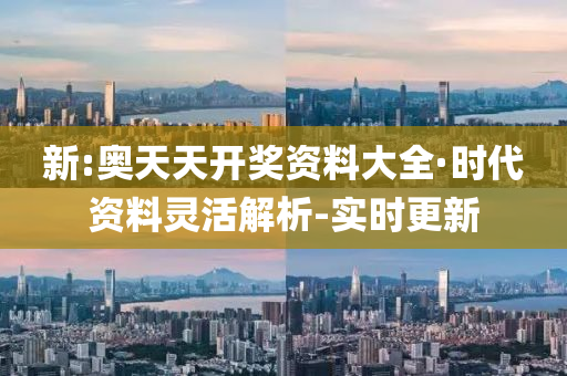 新:奥天天开奖资料大全·时代资料灵活解析-实时更新