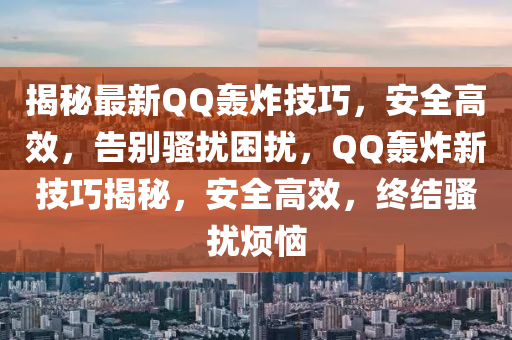 揭秘最新QQ轰炸技巧，安全高效，告别骚扰困扰，QQ轰炸新技巧揭秘，安全高效，终结骚扰烦恼