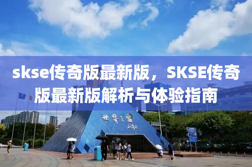 skse传奇版最新版，SKSE传奇版最新版解析与体验指南