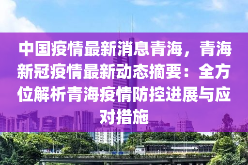 中国疫情最新消息青海，青海新冠疫情最新动态摘要：全方位解析青海疫情防控进展与应对措施