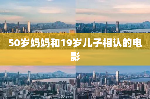 50岁妈妈和19岁儿子相认的电影