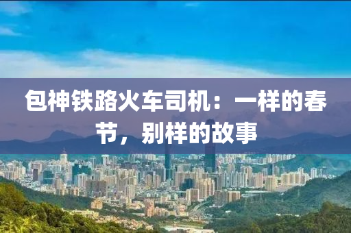 包神铁路火车司机：一样的春节，别样的故事
