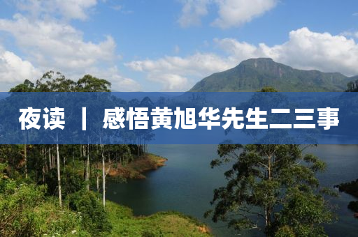 夜读 ｜ 感悟黄旭华先生二三事