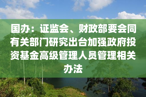 国办：证监会、财政部要会同有关部门研究出台加强政府投资基金高级管理人员管理相关办法