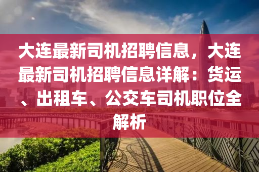 大连最新司机招聘信息，大连最新司机招聘信息详解：货运、出租车、公交车司机职位全解析