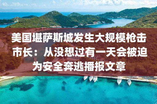 美国堪萨斯城发生大规模枪击 市长：从没想过有一天会被迫为安全奔逃播报文章