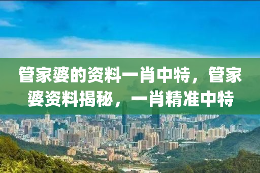 管家婆的资料一肖中特，管家婆资料揭秘，一肖精准中特
