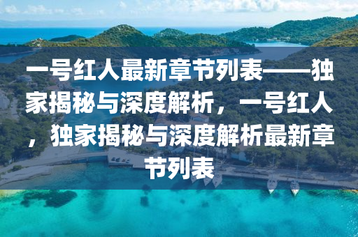 一号红人最新章节列表——独家揭秘与深度解析，一号红人，独家揭秘与深度解析最新章节列表