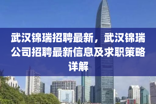 武汉锦瑞招聘最新，武汉锦瑞公司招聘最新信息及求职策略详解