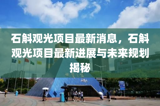 石斛观光项目最新消息，石斛观光项目最新进展与未来规划揭秘