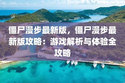 僵尸漫步最新版，僵尸漫步最新版攻略：游戏解析与体验全攻略
