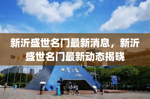 新沂盛世名门最新消息，新沂盛世名门最新动态揭晓