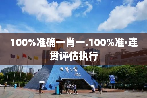 100%准确一肖一.100%准·连贯评估执行