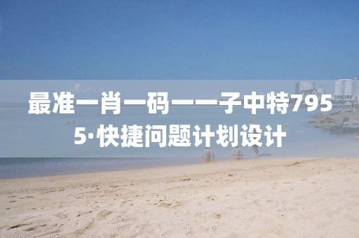 最准一肖一码一一子中特7955·快捷问题计划设计