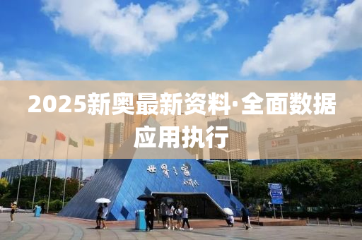 2025新奥最新资料·全面数据应用执行