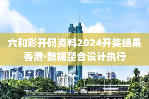 六和彩开码资料2024开奖结果香港·数据整合设计执行