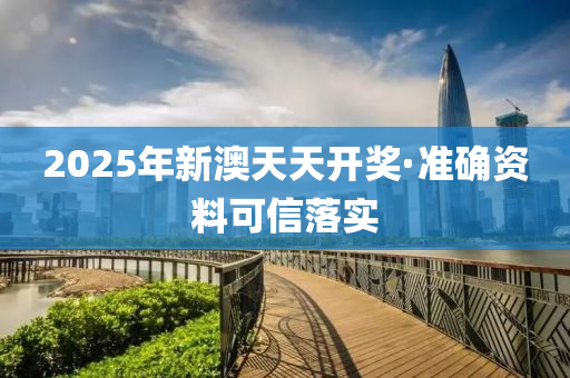 2025年新澳天天开奖·准确资料可信落实