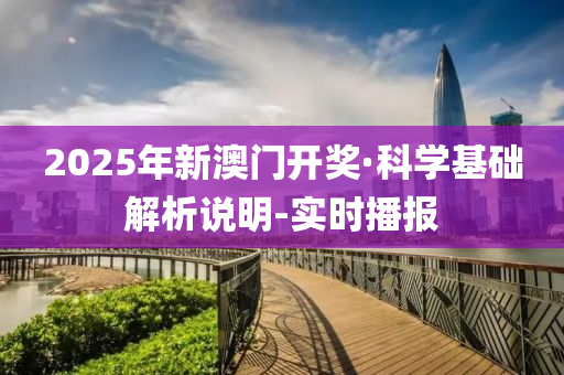 2025年新澳门开奖·科学基础解析说明-实时播报