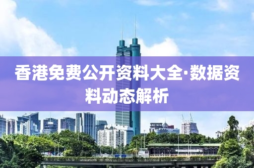 香港免费公开资料大全·数据资料动态解析
