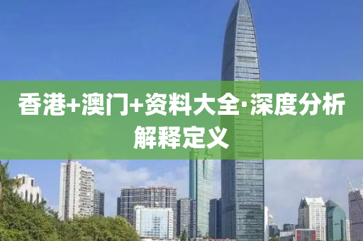 香港+澳门+资料大全·深度分析解释定义
