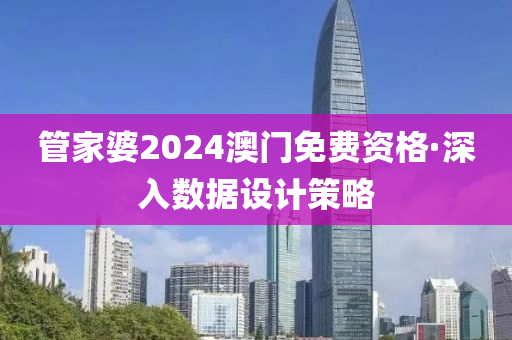 管家婆2024澳门免费资格·深入数据设计策略