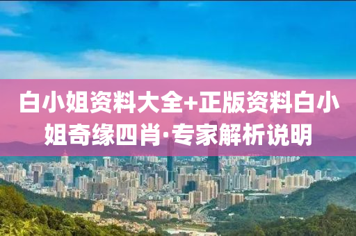 白小姐资料大全+正版资料白小姐奇缘四肖·专家解析说明