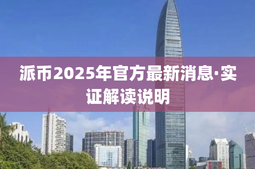 派币2025年官方最新消息·实证解读说明