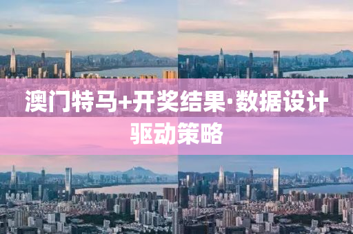澳门特马+开奖结果·数据设计驱动策略