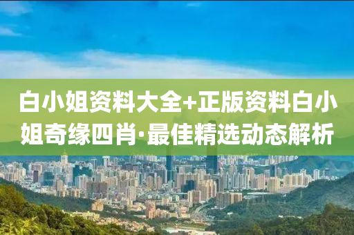 白小姐资料大全+正版资料白小姐奇缘四肖·最佳精选动态解析