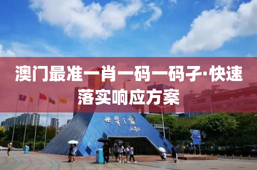 澳门最准一肖一码一码孑·快速落实响应方案