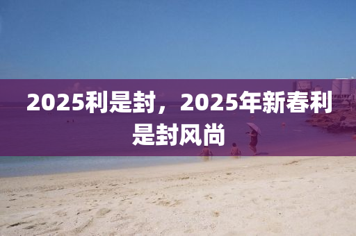 2025利是封，2025年新春利是封风尚