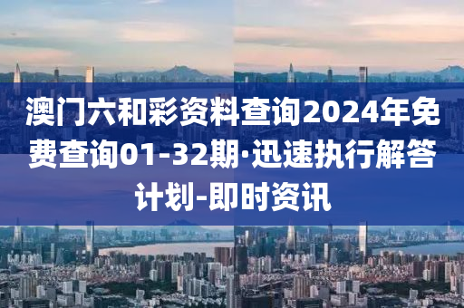 澳门六和彩资料查询2024年免费查询01-32期·迅速执行解答计划-即时资讯