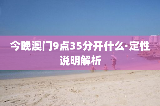 今晚澳门9点35分开什么·定性说明解析