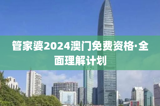 管家婆2024澳门免费资格·全面理解计划