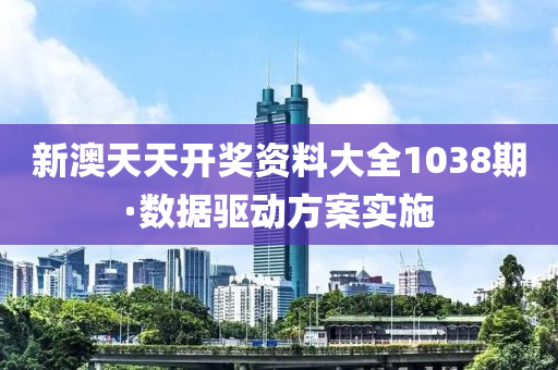 新澳天天开奖资料大全1038期·数据驱动方案实施