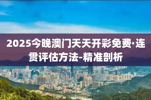 2025今晚澳门天天开彩免费·连贯评估方法-精准剖析