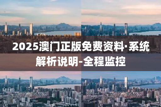 2025澳门正版免费资料·系统解析说明-全程监控
