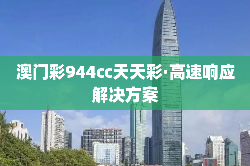 澳门彩944cc天天彩·高速响应解决方案