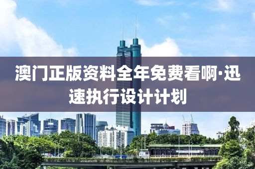 澳门正版资料全年免费看啊·迅速执行设计计划