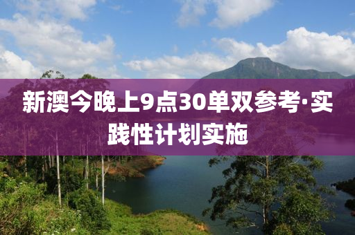新澳今晚上9点30单双参考·实践性计划实施