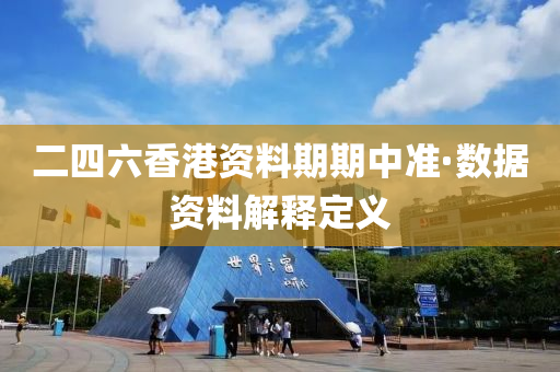 二四六香港资料期期中准·数据资料解释定义