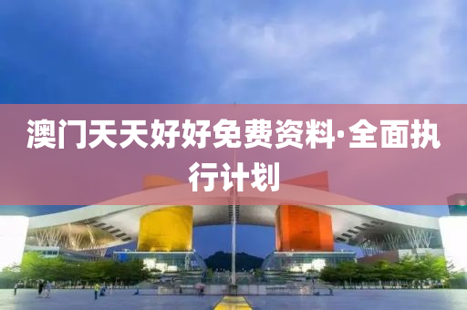 澳门天天好好免费资料·全面执行计划