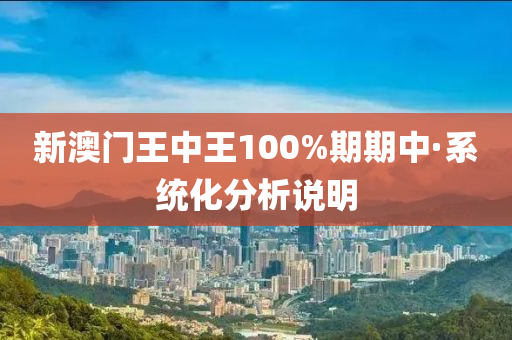 新澳门王中王100%期期中·系统化分析说明
