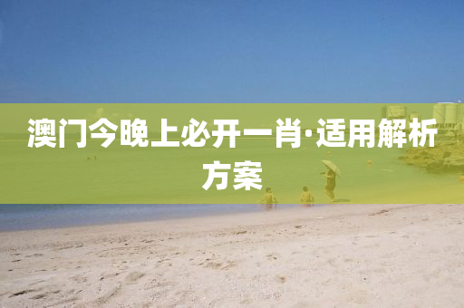澳门今晚上必开一肖·适用解析方案