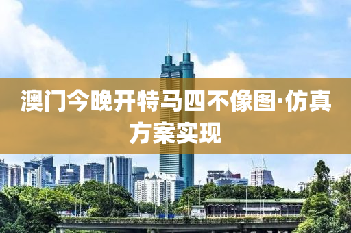 澳门今晚开特马四不像图·仿真方案实现